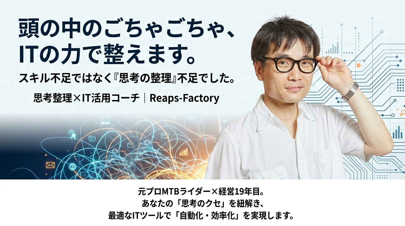 頭の中のごちゃごちゃ、ITの力で整えます。 思考整理×IT活用コーチ｜Reaps-Factory.